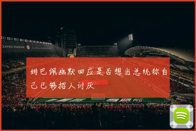 姆巴佩幽默回应是否想当总统称自己已够招人讨厌