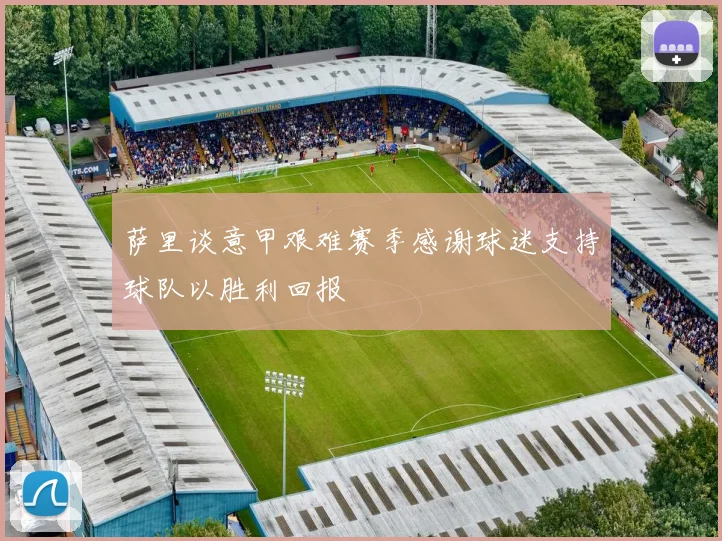 萨里谈意甲艰难赛季感谢球迷支持球队以胜利回报