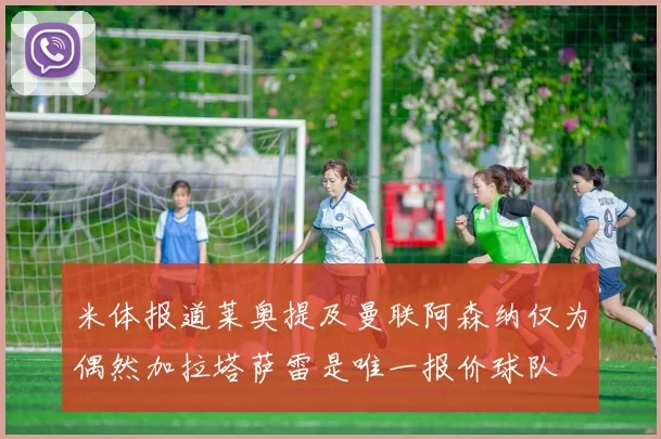 米体报道莱奥提及曼联阿森纳仅为偶然加拉塔萨雷是唯一报价球队