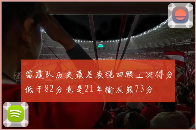 雷霆队历史最差表现回顾上次得分低于82分竟是21年输灰熊73分