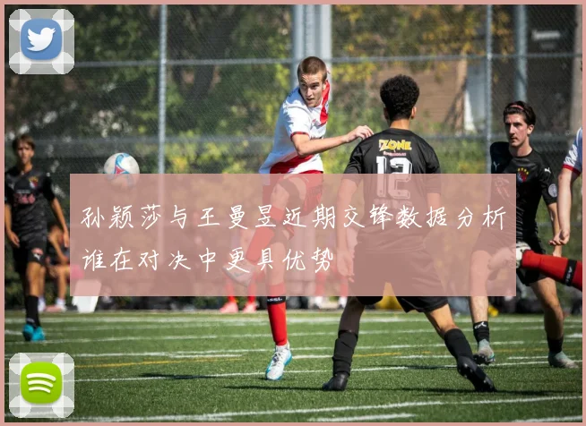 孙颖莎与王曼昱近期交锋数据分析谁在对决中更具优势