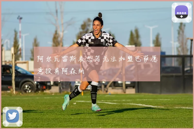 阿尔瓦雷斯表态若无法加盟巴萨愿意投奔阿森纳
