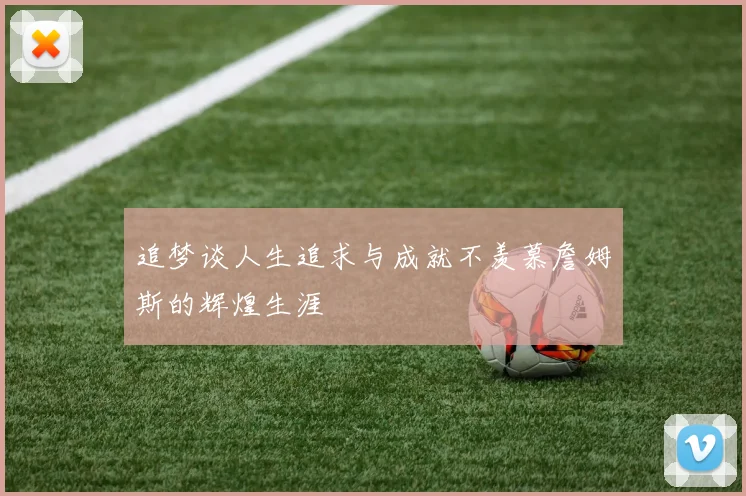 追梦谈人生追求与成就不羡慕詹姆斯的辉煌生涯
