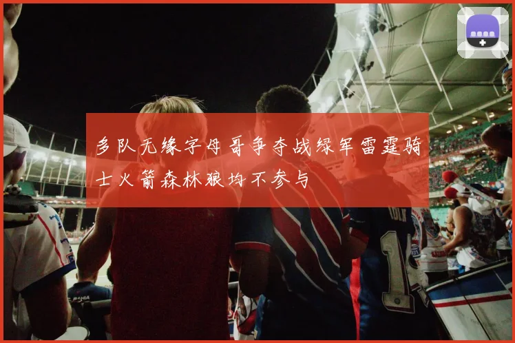 多队无缘字母哥争夺战绿军雷霆骑士火箭森林狼均不参与