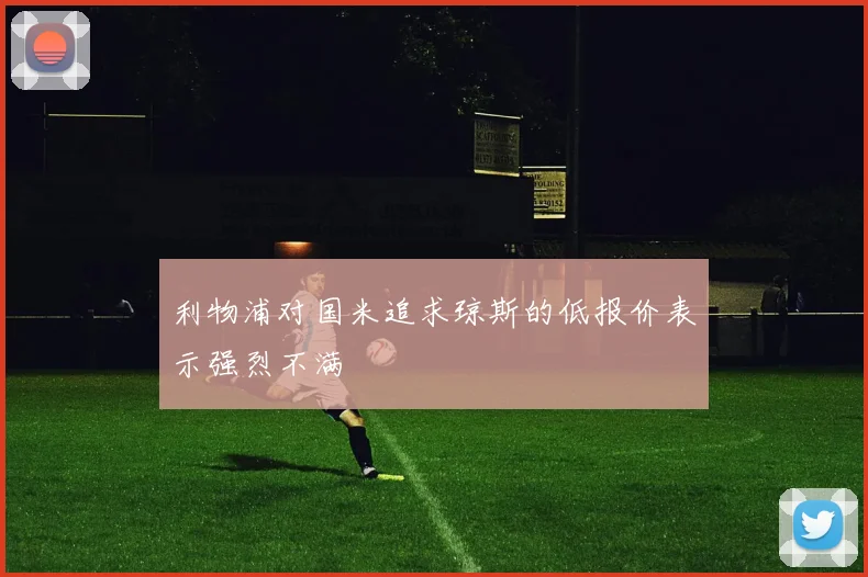 利物浦对国米追求琼斯的低报价表示强烈不满