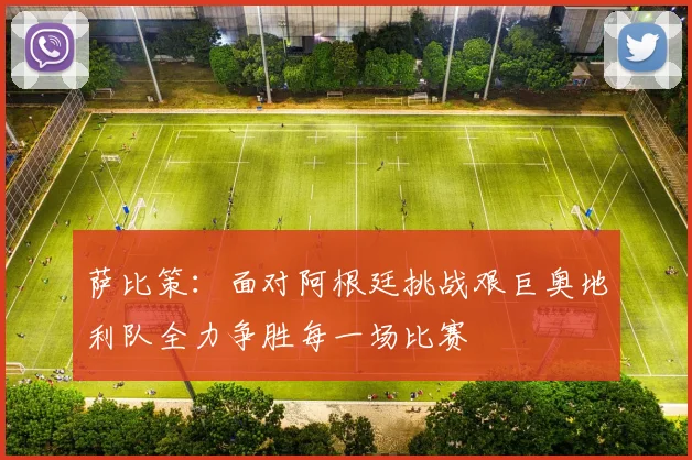 萨比策：面对阿根廷挑战艰巨奥地利队全力争胜每一场比赛