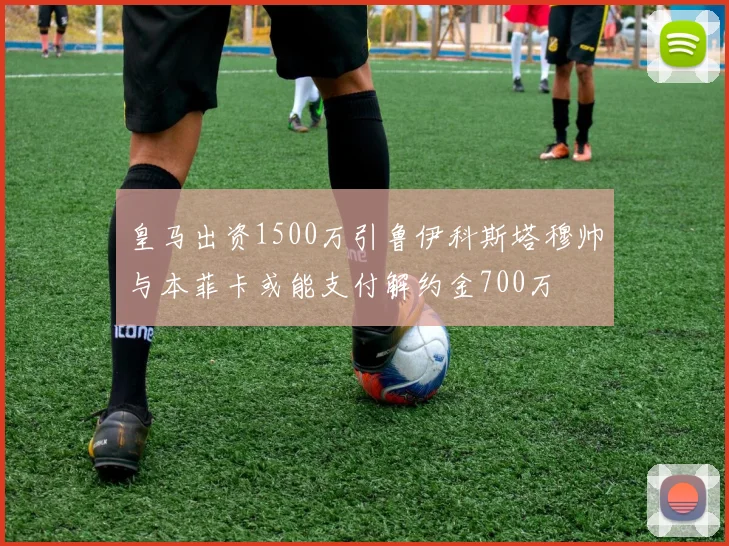 皇马出资1500万引鲁伊科斯塔穆帅与本菲卡或能支付解约金700万