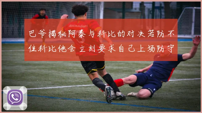巴爷揭秘阿泰与科比的对决若防不住科比他会立刻要求自己上场防守
