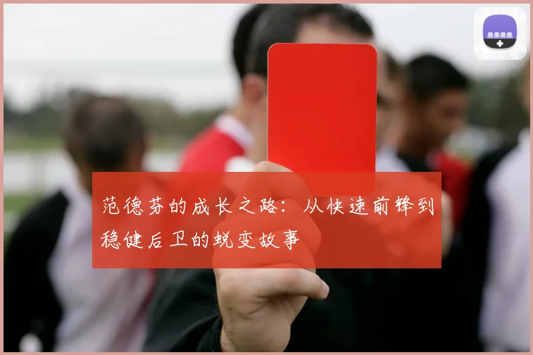 范德芬的成长之路：从快速前锋到稳健后卫的蜕变故事