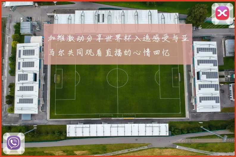 加维激动分享世界杯入选感受与亚马尔共同观看直播的心情回忆